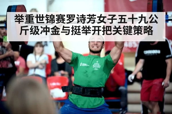 举重世锦赛罗诗芳女子五十九公斤级冲金与挺举开把关键策略