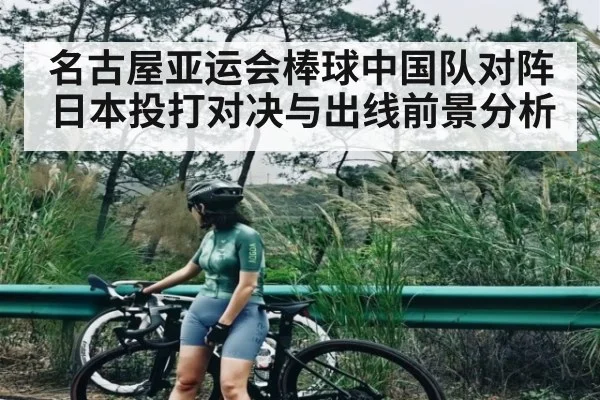 名古屋亚运会棒球中国队对阵日本投打对决与出线前景分析
