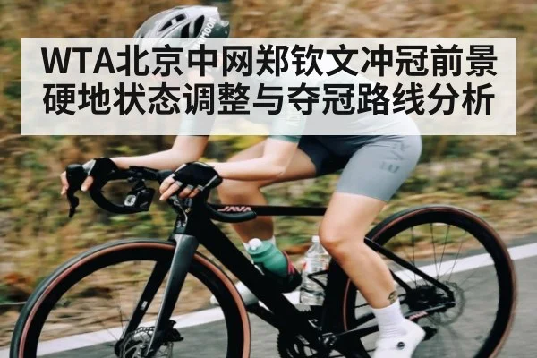 WTA北京中网郑钦文冲冠前景 硬地状态调整与夺冠路线分析
