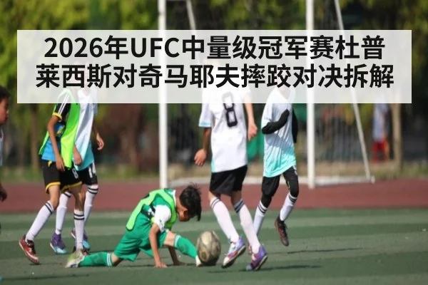 2026年UFC中量级冠军赛杜普莱西斯对奇马耶夫摔跤对决拆解