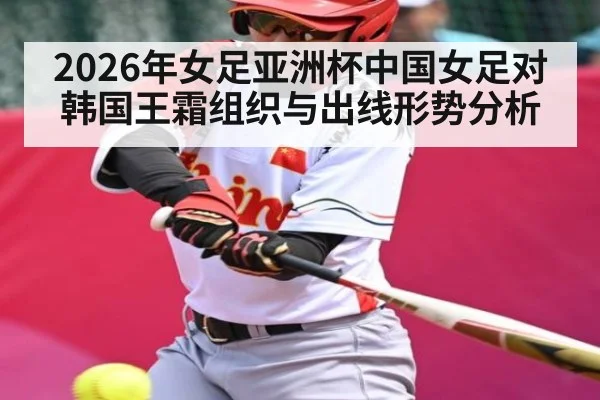 2026年女足亚洲杯中国女足对韩国王霜组织与出线形势分析