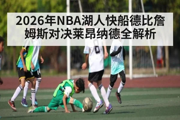 2026年NBA湖人快船德比詹姆斯对决莱昂纳德全解析